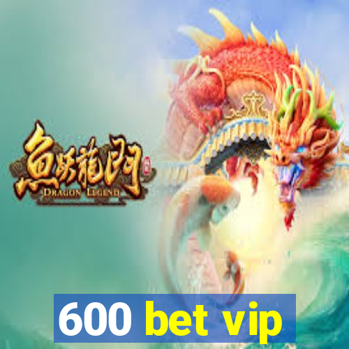 600 bet vip